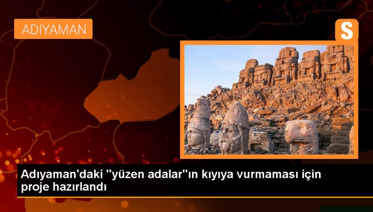 Adıyaman’daki Yüzen Adaların Kurtarılması İçin Proje Hazırlandı